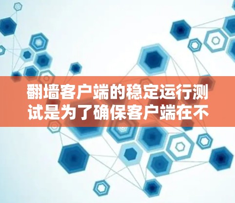 翻墙客户端的稳定运行测试是为了确保客户端在不同情况下能够正常工作，不会有卡顿、响应延迟或界面不适应等问题。以下是一些常见的测试方法和注意事项