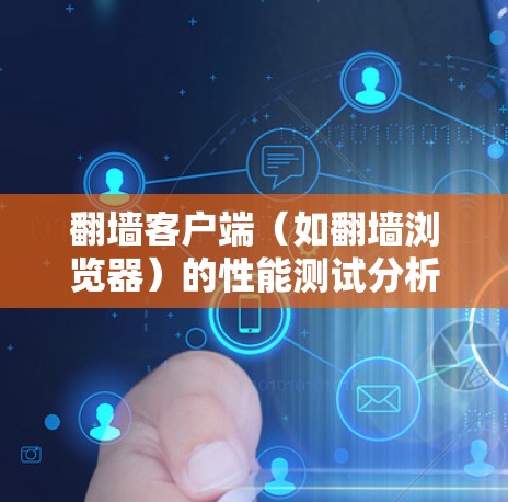翻墙客户端（如翻墙浏览器）的性能测试分析是一个重要的步骤，可以帮助你了解客户端的稳定性和高效性，从而优化用户体验。以下是一个详细的分析和建议