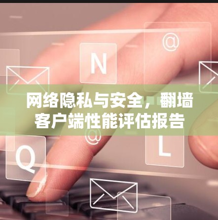网络隐私与安全，翻墙客户端性能评估报告