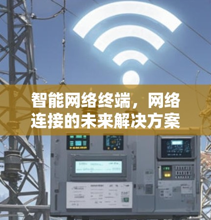 智能网络终端，网络连接的未来解决方案