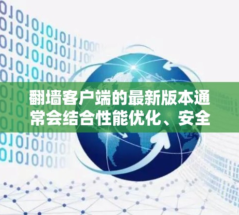 翻墙客户端的最新版本通常会结合性能优化、安全性提升以及用户体验的增强。以下是一些可能的更新和特点