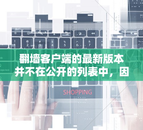 翻墙客户端的最新版本并不在公开的列表中，因为翻墙应用的更新周期较长，且需要遵循相关法律法规。为了确保您能够安全、有效地完成翻墙操作，建议您参考官方发布的最新版本或使用内置的安全工具来管理翻墙