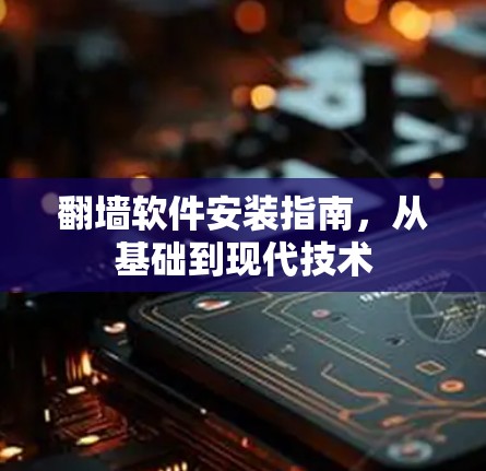 翻墙软件安装指南，从基础到现代技术