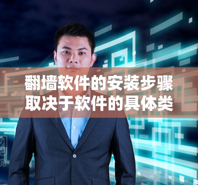 翻墙软件的安装步骤取决于软件的具体类型和需求。以下是一些常见的翻墙软件安装操作说明，适用于大多数翻墙软件