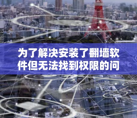为了解决安装了翻墙软件但无法找到权限的问题，可以按照以下步骤进行