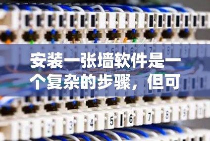 安装一张墙软件是一个复杂的步骤，但可以通过以下步骤系统化地进行