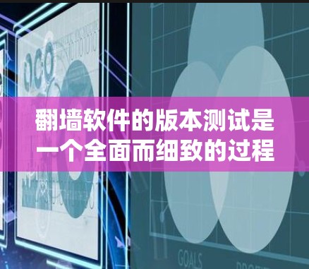 翻墙软件的版本测试是一个全面而细致的过程，旨在确保其在用户需求和安全措施上的有效性。以下是一个步骤指南，帮助你系统地进行测试