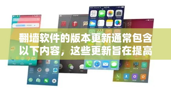 翻墙软件的版本更新通常包含以下内容，这些更新旨在提高软件的稳定性、性能、兼容性和功能。以下是一些常见的版本更新内容