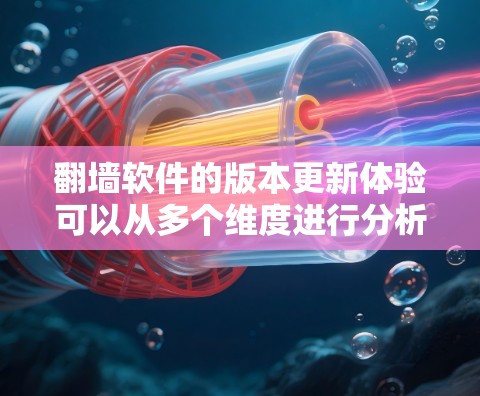 翻墙软件的版本更新体验可以从多个维度进行分析，以下是逐步的总结