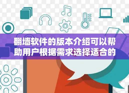 翻墙软件的版本介绍可以帮助用户根据需求选择适合的工具。以下是版本的概述