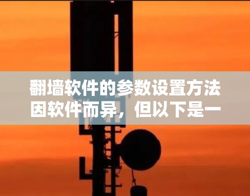 翻墙软件的参数设置方法因软件而异，但以下是一些常见的设置方法和步骤，适用于大多数支持参数设置的翻墙软件