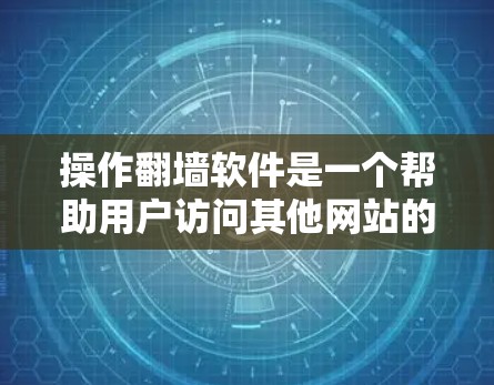 操作翻墙软件是一个帮助用户访问其他网站的工具，通常涉及多个步骤和注意事项。以下是对该操作流程的详细说明