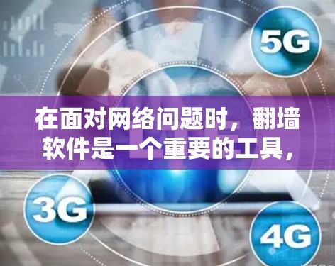 在面对网络问题时，翻墙软件是一个重要的工具，可以帮助你访问你想访问的网站，同时阻止不希望访问的网站。以下是一个结构化的总结，帮助你选择和使用合适的翻墙软件