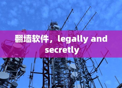 翻墙软件，legally and secretly