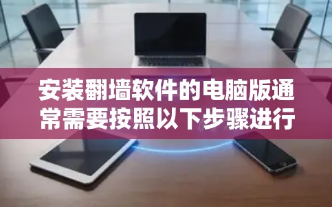 安装翻墙软件的电脑版通常需要按照以下步骤进行