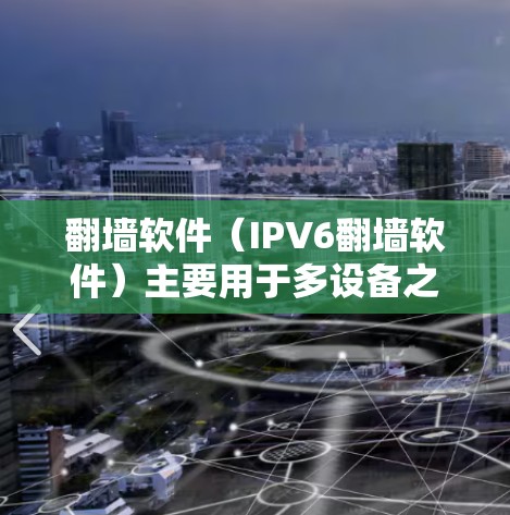 翻墙软件（IPV6翻墙软件）主要用于多设备之间的网络连接，包括手机、电脑、路由器等设备之间的自动连接或手动创建。以下是一些可能涉及的多线路切换的问题和解决方案