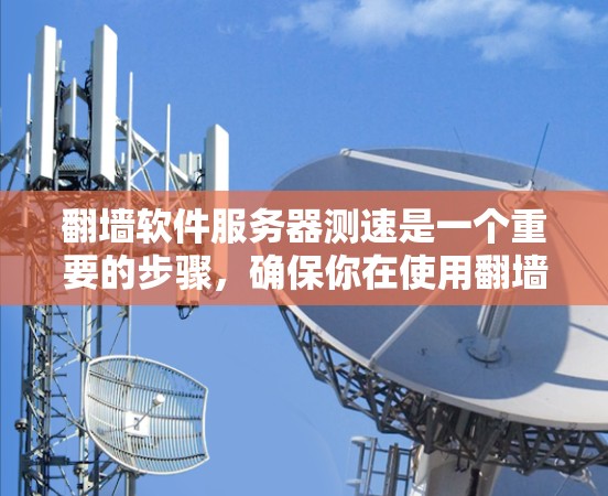 翻墙软件服务器测速是一个重要的步骤，确保你在使用翻墙软件时能够安全有效地运行应用程序。以下是一些详细的步骤和注意事项，帮助你顺利进行