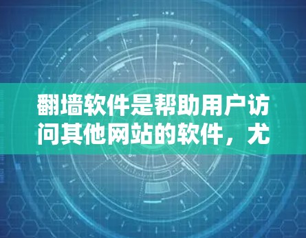 翻墙软件是帮助用户访问其他网站的软件，尤其适用于需要访问禁用或特定网站的用户。以下是对常见的翻墙软件及其服务器列表的总结