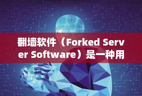 翻墙软件（Forked Server Software）是一种用于绕过网络防火墙的工具，允许用户访问与该网站相同的网站，但不受防火墙限制。以下是对翻墙软件的详细分析