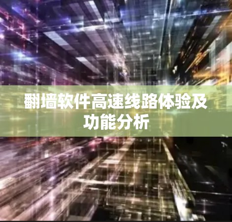 翻墙软件高速线路体验及功能分析