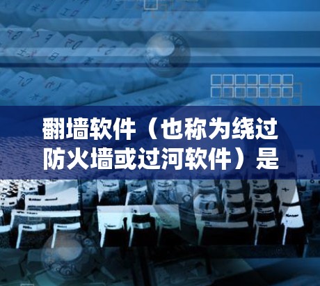 翻墙软件（也称为绕过防火墙或过河软件）是用于绕过互联网防火墙或路由器的工具。如果您需要快速、安全地连接到互联网，翻墙软件是一个不错的选择。以下是几个适合高速网络的推荐