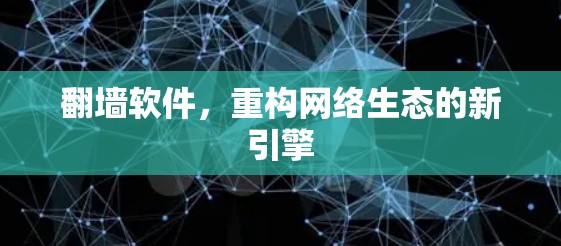 翻墙软件，重构网络生态的新引擎