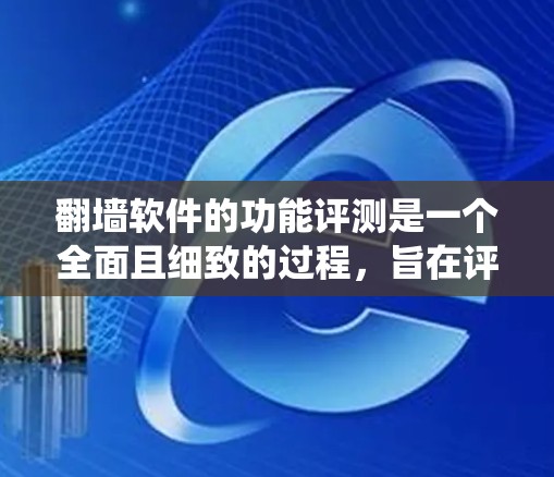 翻墙软件的功能评测是一个全面且细致的过程，旨在评估其在绕过网络防火墙和限制条件时的表现。以下是评测翻墙软件功能的综合方法