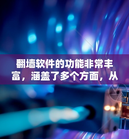 翻墙软件的功能非常丰富，涵盖了多个方面，从密码设置到安全措施，从技术实现到系统设置，每个功能都有其独特的作用。以下是对翻墙软件功能的详细解析