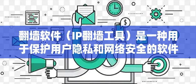 翻墙软件（IP翻墙工具）是一种用于保护用户隐私和网络安全的软件，通过修改IP地址或设置防火墙状态，将内部网络的流量限制在用户可以控制的范围内。以下是对翻墙软件功能的详细介绍