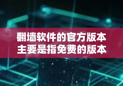 翻墙软件的官方版本主要是指免费的版本，因为大多数软件都会提供免费的试用版或试用服务。以下是一些常见的官方版本