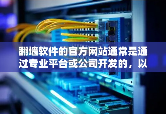 翻墙软件的官方网站通常是通过专业平台或公司开发的，以提供安全、高效的翻墙解决方案。以下是一些常见的翻墙软件及其官方官方网站