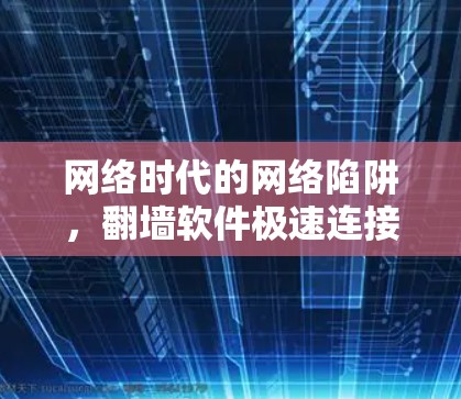 网络时代的网络陷阱，翻墙软件极速连接版的困境与解决方案