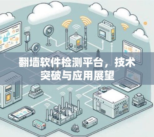 翻墙软件检测平台，技术突破与应用展望