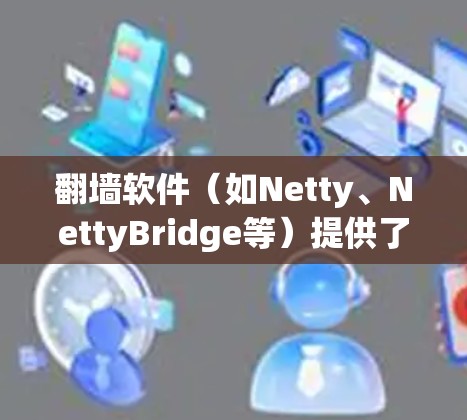 翻墙软件（如Netty、NettyBridge等）提供了通过互联网访问不同网络拓扑结构的能力。节点配置是翻墙软件实现这一功能的重要步骤。以下是一般的节点配置步骤和内容