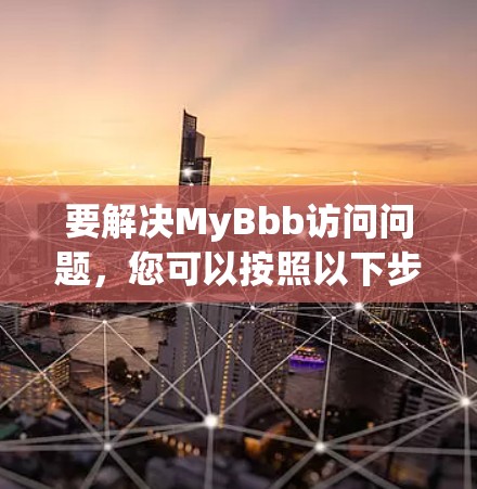 要解决MyBbb访问问题，您可以按照以下步骤进行