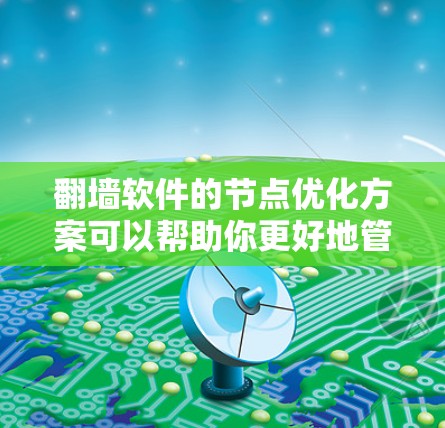 翻墙软件的节点优化方案可以帮助你更好地管理网络设备，减少网络攻击风险，并提高网络性能。以下是一些节点优化的步骤和建议