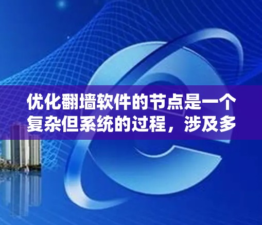 优化翻墙软件的节点是一个复杂但系统的过程，涉及多个方面。以下是一个系统化的优化建议