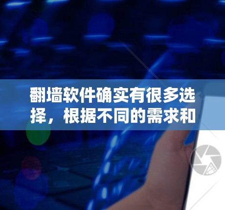 翻墙软件确实有很多选择，根据不同的需求和情况，可以选择适合的工具。以下是一些常见的翻墙软件推荐，供您参考