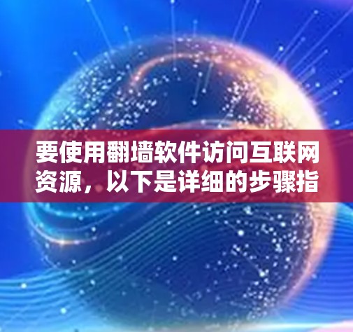 要使用翻墙软件访问互联网资源，以下是详细的步骤指南