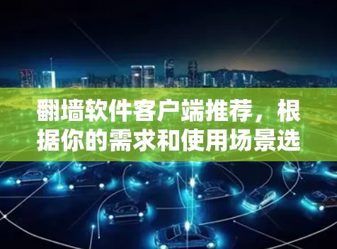 翻墙软件客户端推荐，根据你的需求和使用场景选择适合的翻墙软件。以下是一些推荐，分为免费和付费两类