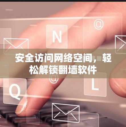 安全访问网络空间，轻松解锁翻墙软件
