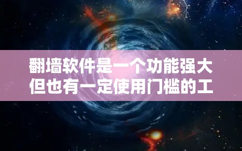 翻墙软件是一个功能强大但也有一定使用门槛的工具，旨在连接外部网络并提供加密传输功能。以下是使用翻墙软件的详细步骤和注意事项