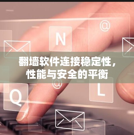 翻墙软件连接稳定性，性能与安全的平衡