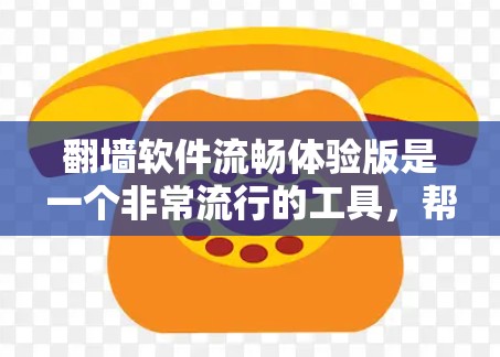 翻墙软件流畅体验版是一个非常流行的工具，帮助用户将手机或电脑上的网络流量转移到PC或服务器中。以下是一些流畅体验的翻墙软件推荐
