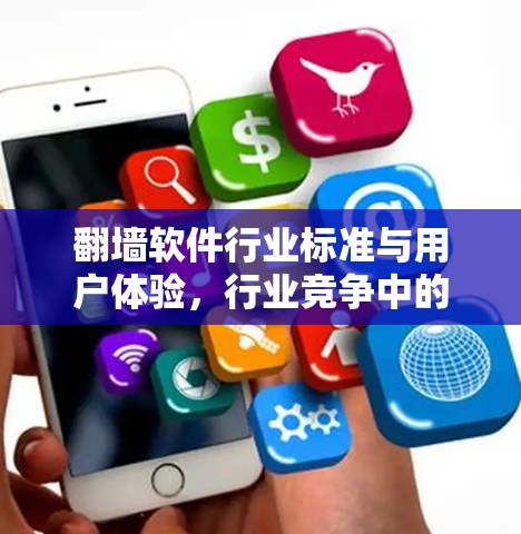 翻墙软件行业标准与用户体验，行业竞争中的技术与策略