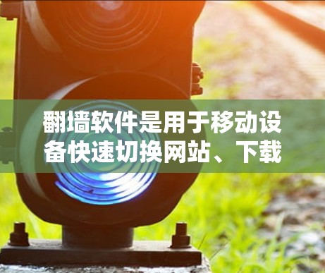 翻墙软件是用于移动设备快速切换网站、下载文件或访问应用的一种技术，旨在避免被墙模式所限制。虽然有一些免费或亚免费的翻墙软件存在，但仍然需要注意以下几点