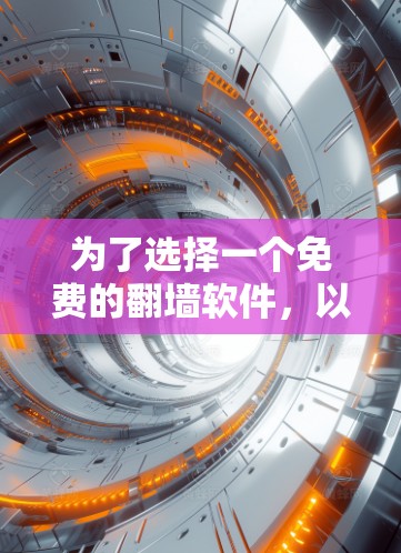 为了选择一个免费的翻墙软件，以下是一些推荐，根据不同的需求和功能特点进行评估