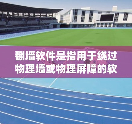翻墙软件是指用于绕过物理墙或物理屏障的软件，通常用于远程办公、教育用途、娱乐等场景。以下是关于翻墙软件的免费排行和推荐