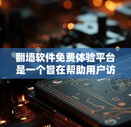 翻墙软件免费体验平台是一个旨在帮助用户访问国外网站的工具，通过翻墙访问国内服务器。虽然它看起来有一定的实用性，但也包含了一些潜在的风险和问题。以下是对该平台的详细介绍和建议