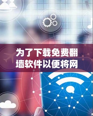 为了下载免费翻墙软件以便将网页复制到Notepad中，以下是一些推荐的工具和步骤